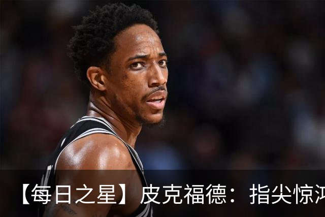 【每日之星】皮克福德：指尖惊鸿怒吼成盾 质疑声中征服地狱