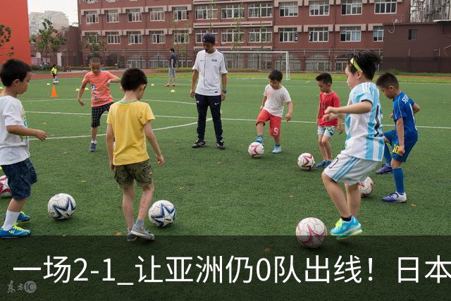 一场2-1 让亚洲仍0队出线！日本进退两难：放水不遇巴西 也要碰法国