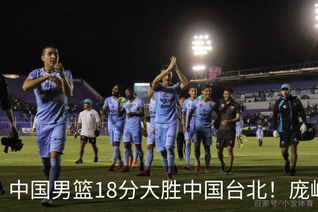 中国男篮18分大胜中国台北！庞峥麟11分，NBA中锋正负值-4惹争议