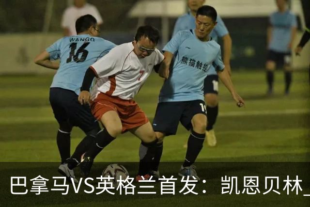 巴拿马VS英格兰首发：凯恩贝林 萨卡拉什福德配罗杰斯