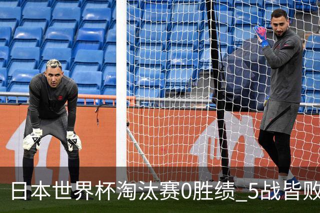 日本世界杯淘汰赛0胜绩 5战皆败2输点球2遭逆转绝杀