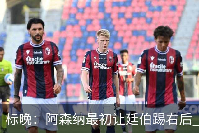 标晚：阿森纳最初让廷伯踢右后 伤愈后力压津琴科