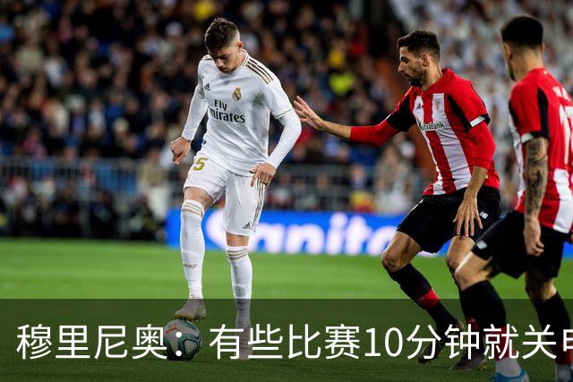 穆里尼奥：有些比赛10分钟就关电视 淘汰赛会认真的看