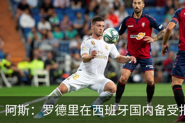 阿斯：罗德里在西班牙国内备受批评，但德拉富恩特始终信任他