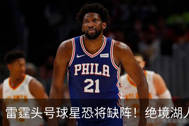雷霆头号球星恐将缺阵！绝境湖人有望取胜止颓