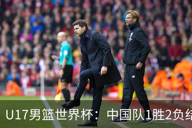 U17男篮世界杯：中国队1胜2负结束小组赛